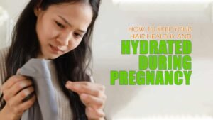 Keep Your Hair Healthy and Hydrated During Pregnancy